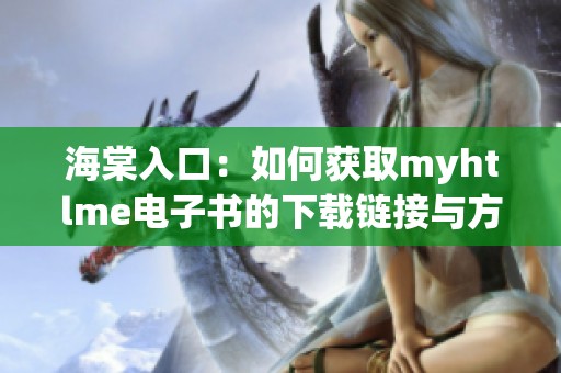 海棠入口：如何獲取myhtlme電子書的下載鏈接與方法