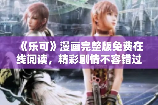《樂(lè)可》漫畫(huà)完整版免費(fèi)在線(xiàn)閱讀，精彩劇情不容錯(cuò)過(guò)