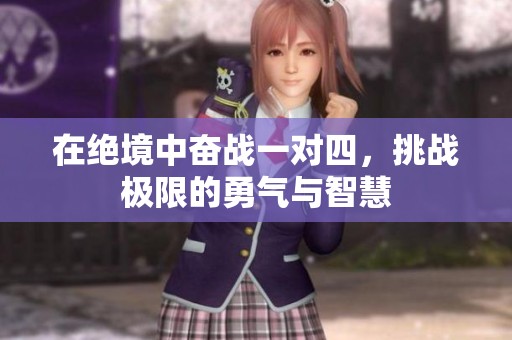 在絕境中奮戰(zhàn)一對四，挑戰(zhàn)極限的勇氣與智慧