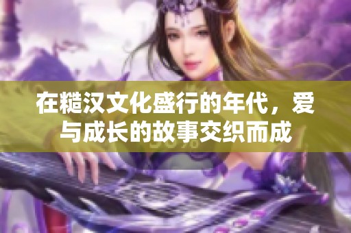 在糙漢文化盛行的年代，愛(ài)與成長(zhǎng)的故事交織而成