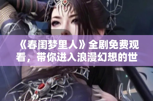 《春閨夢里人》全劇免費(fèi)觀看，帶你進(jìn)入浪漫幻想的世界