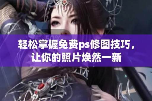 輕松掌握免費ps修圖技巧，讓你的照片煥然一新