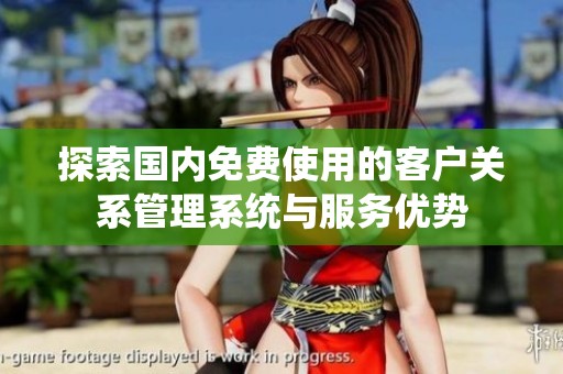 探索國(guó)內(nèi)免費(fèi)使用的客戶關(guān)系管理系統(tǒng)與服務(wù)優(yōu)勢(shì)