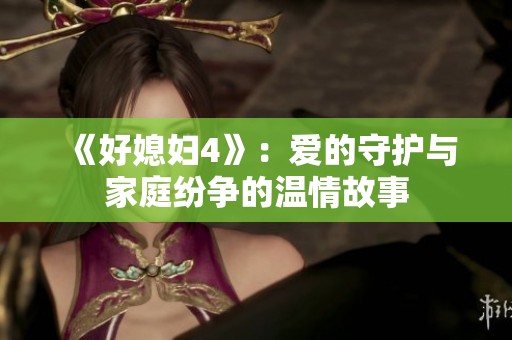 《好媳婦4》：愛(ài)的守護(hù)與家庭紛爭(zhēng)的溫情故事