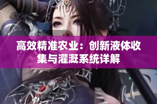 高效精準農業(yè)：創(chuàng)新液體收集與灌溉系統(tǒng)詳解