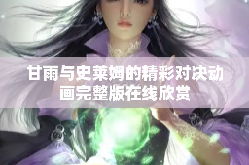 甘雨與史萊姆的精彩對決動畫完整版在線欣賞