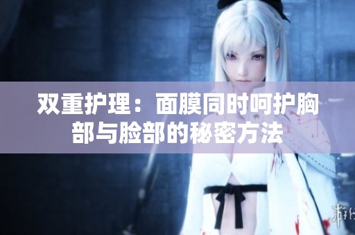 雙重護理：面膜同時呵護胸部與臉部的秘密方法