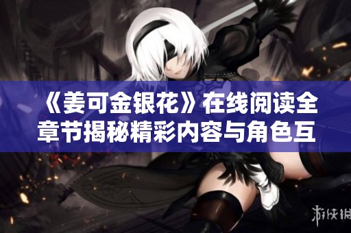 《姜可金銀花》在線閱讀全章節(jié)揭秘精彩內(nèi)容與角色互動