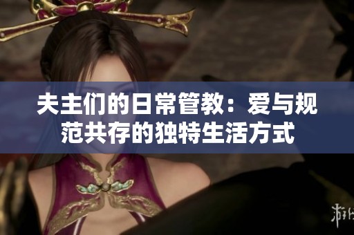 夫主們的日常管教：愛(ài)與規(guī)范共存的獨(dú)特生活方式
