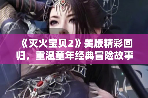 《滅火寶貝2》美版精彩回歸，重溫童年經(jīng)典冒險故事
