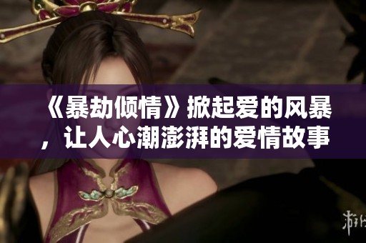 《暴劫傾情》掀起愛的風(fēng)暴，讓人心潮澎湃的愛情故事