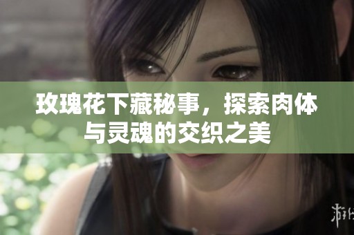 玫瑰花下藏秘事，探索肉體與靈魂的交織之美