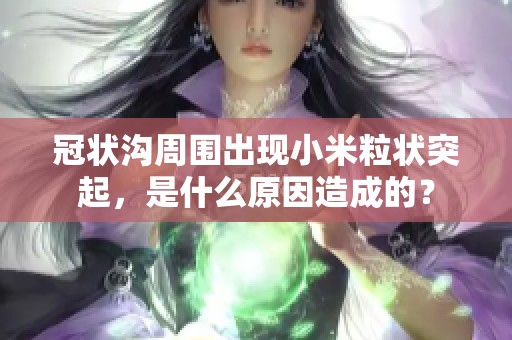 冠狀溝周圍出現(xiàn)小米粒狀突起，是什么原因造成的？