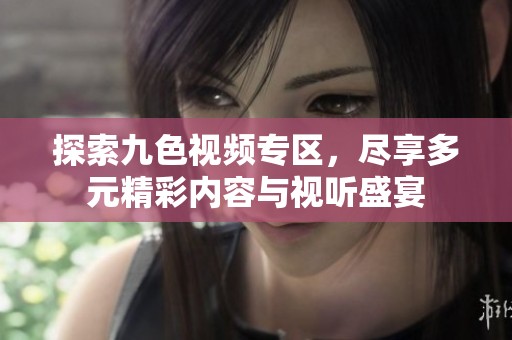 探索九色視頻專(zhuān)區(qū)，盡享多元精彩內(nèi)容與視聽(tīng)盛宴