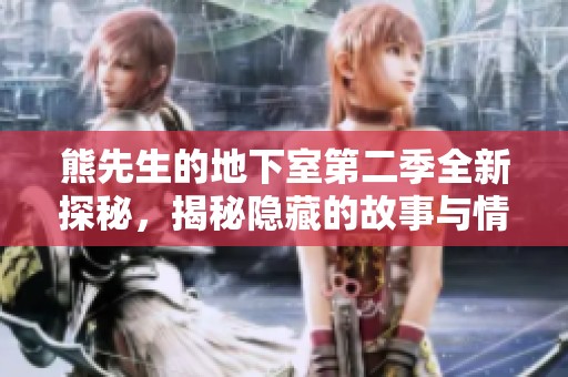 熊先生的地下室第二季全新探秘，揭秘隱藏的故事與情感