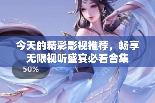 今天的精彩影視推薦，暢享無(wú)限視聽(tīng)盛宴必看合集