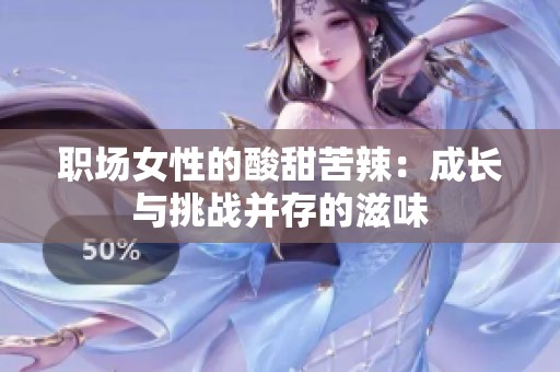 職場女性的酸甜苦辣：成長與挑戰(zhàn)并存的滋味