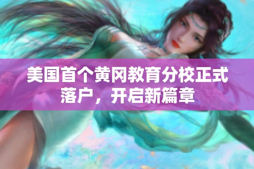 美國首個(gè)黃岡教育分校正式落戶，開啟新篇章