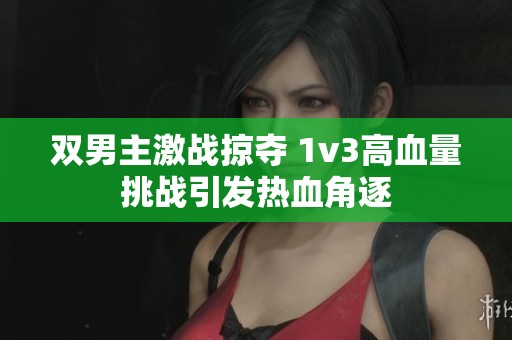 雙男主激戰(zhàn)掠奪 1v3高血量挑戰(zhàn)引發(fā)熱血角逐