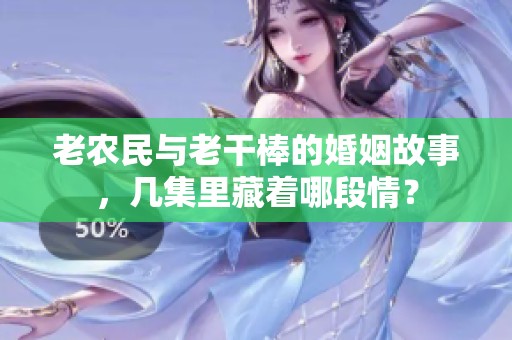 老農(nóng)民與老干棒的婚姻故事，幾集里藏著哪段情？