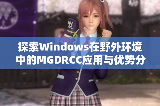 探索Windows在野外環(huán)境中的MGDRCC應(yīng)用與優(yōu)勢分析