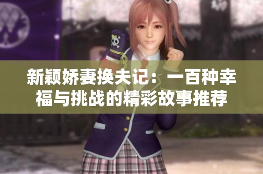 新穎嬌妻換夫記：一百種幸福與挑戰(zhàn)的精彩故事推薦
