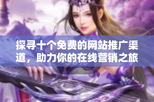 探尋十個(gè)免費(fèi)的網(wǎng)站推廣渠道,助力你的在線(xiàn)營(yíng)銷(xiāo)之旅 探尋十個(gè)免費(fèi)的網(wǎng)站推廣渠道,助力你的在線(xiàn)營(yíng)銷(xiāo)之旅