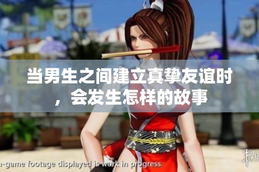當(dāng)男生之間建立真摯友誼時(shí)，會(huì)發(fā)生怎樣的故事
