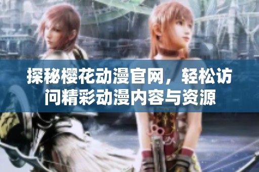 探秘櫻花動漫官網(wǎng)，輕松訪問精彩動漫內(nèi)容與資源
