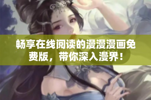 暢享在線閱讀的漫漫漫畫免費版，帶你深入漫界！