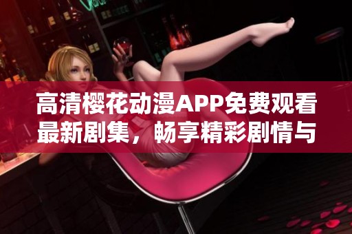 高清櫻花動(dòng)漫APP免費(fèi)觀看最新劇集，暢享精彩劇情與視覺盛宴