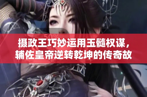 攝政王巧妙運(yùn)用玉髓權(quán)謀,輔佐皇帝逆轉(zhuǎn)乾坤的傳奇故事 攝政王巧妙運(yùn)用玉髓權(quán)謀,輔佐皇帝逆轉(zhuǎn)乾坤的傳奇故事