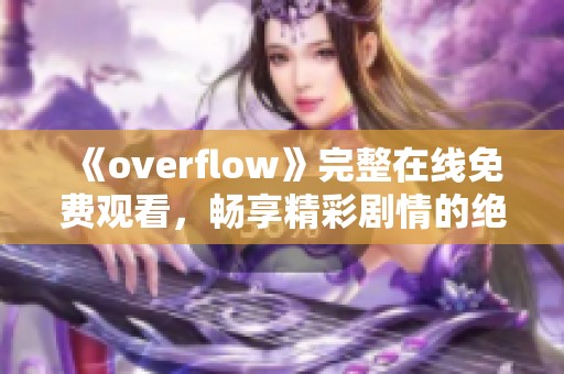 《overflow》完整在線免費觀看，暢享精彩劇情的絕佳選擇