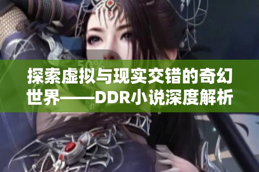 探索虛擬與現(xiàn)實(shí)交錯(cuò)的奇幻世界——DDR小說深度解析