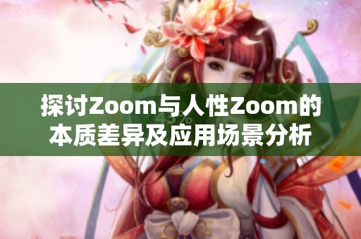 探討Zoom與人性Zoom的本質差異及應用場景分析