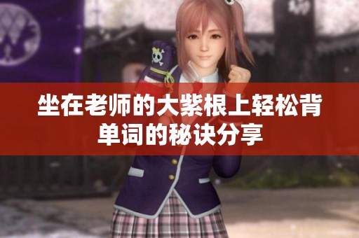 坐在老師的大紫根上輕松背單詞的秘訣分享