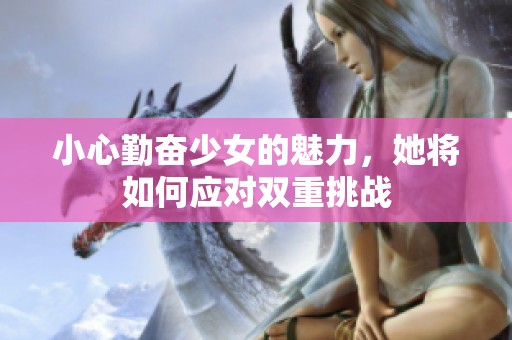 小心勤奮少女的魅力，她將如何應對雙重挑戰(zhàn)