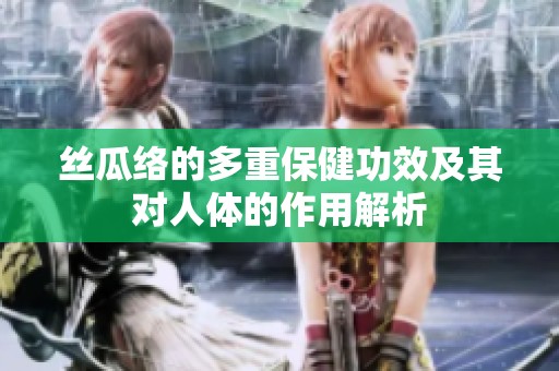 絲瓜絡(luò)的多重保健功效及其對人體的作用解析