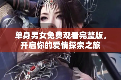 單身男女免費觀看完整版，開啟你的愛情探索之旅
