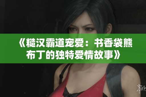 《糙漢霸道寵愛：書香袋熊布丁的獨特愛情故事》