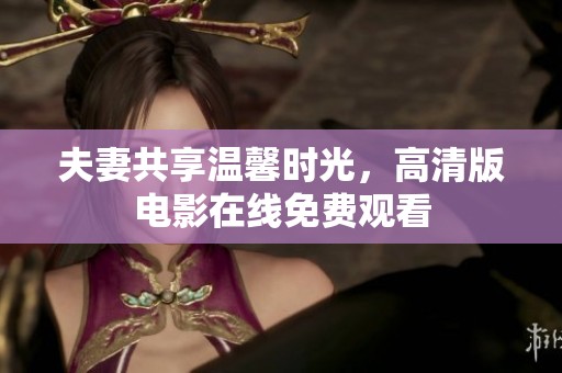 夫妻共享溫馨時(shí)光，高清版電影在線免費(fèi)觀看