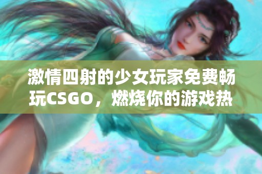 激情四射的少女玩家免費(fèi)暢玩CSGO，燃燒你的游戲熱情