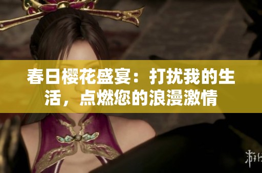 春日櫻花盛宴：打擾我的生活，點燃您的浪漫激情