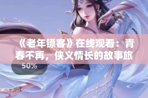《老年鏢客》在線觀看：青春不再，俠義情長的故事旅程