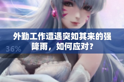 外勤工作遭遇突如其來的強(qiáng)降雨，如何應(yīng)對？