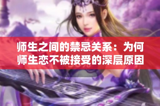 師生之間的禁忌關(guān)系：為何師生戀不被接受的深層原因分析