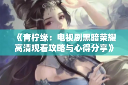 《青檸緣：電視劇黑暗榮耀高清觀看攻略與心得分享》