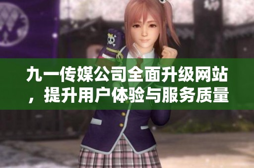 九一傳媒公司全面升級網(wǎng)站，提升用戶體驗與服務(wù)質(zhì)量