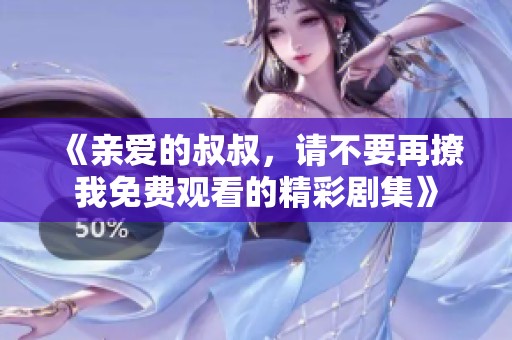 《親愛的叔叔，請(qǐng)不要再撩我免費(fèi)觀看的精彩劇集》