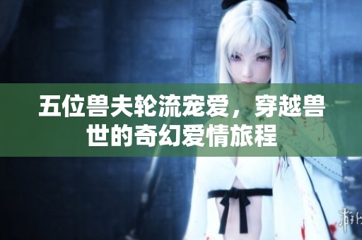 五位獸夫輪流寵愛，穿越獸世的奇幻愛情旅程